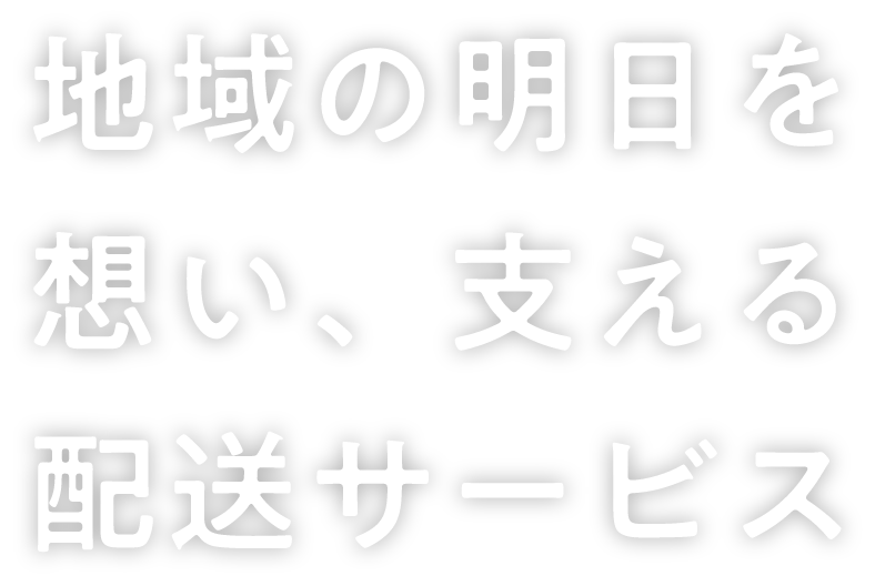 地域の明日を想い、支える配送サービス